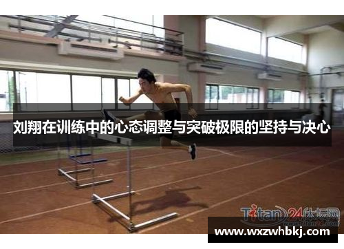 刘翔在训练中的心态调整与突破极限的坚持与决心