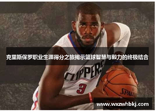 克里斯保罗职业生涯得分之旅揭示篮球智慧与毅力的终极结合