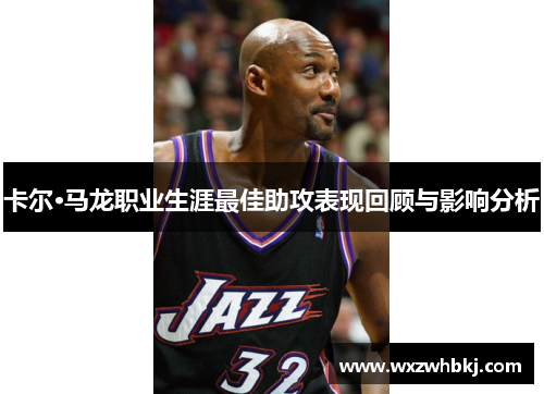 卡尔·马龙职业生涯最佳助攻表现回顾与影响分析