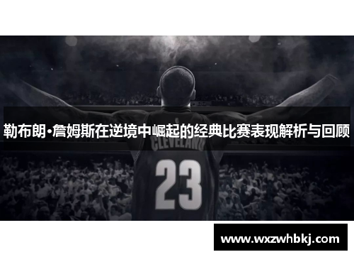 勒布朗·詹姆斯在逆境中崛起的经典比赛表现解析与回顾 勒布朗·詹姆斯在逆境中崛起的经典比赛表现解析与回顾