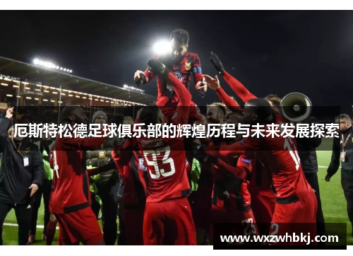 厄斯特松德足球俱乐部的辉煌历程与未来发展探索 厄斯特松德足球俱乐部的辉煌历程与未来发展探索