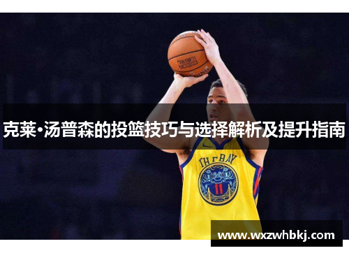 克莱·汤普森的投篮技巧与选择解析及提升指南 克莱·汤普森的投篮技巧与选择解析及提升指南