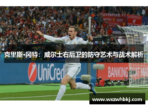 克里斯·冈特:威尔士右后卫的防守艺术与战术解析 克里斯·冈特:威尔士右后卫的防守艺术与战术解析