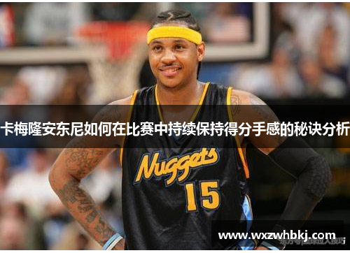 卡梅隆安东尼如何在比赛中持续保持得分手感的秘诀分析 卡梅隆安东尼如何在比赛中持续保持得分手感的秘诀分析
