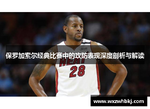 保罗加索尔经典比赛中的攻防表现深度剖析与解读