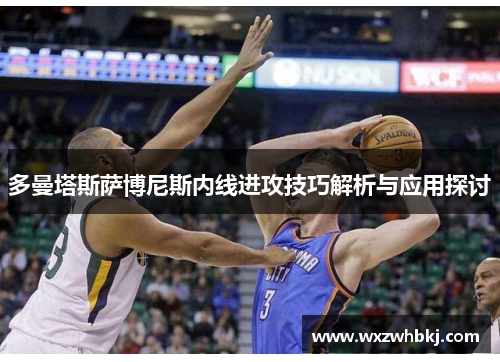 多曼塔斯萨博尼斯内线进攻技巧解析与应用探讨 多曼塔斯萨博尼斯内线进攻技巧解析与应用探讨