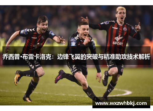 乔西普·布雷卡洛克：边锋飞翼的突破与精准助攻技术解析