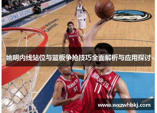姚明内线站位与篮板争抢技巧全面解析与应用探讨 姚明内线站位与篮板争抢技巧全面解析与应用探讨