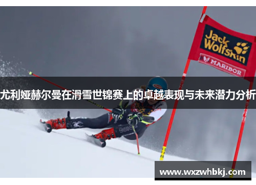 尤利娅赫尔曼在滑雪世锦赛上的卓越表现与未来潜力分析