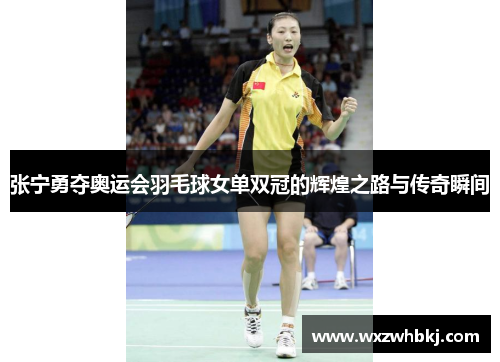 张宁勇夺奥运会羽毛球女单双冠的辉煌之路与传奇瞬间