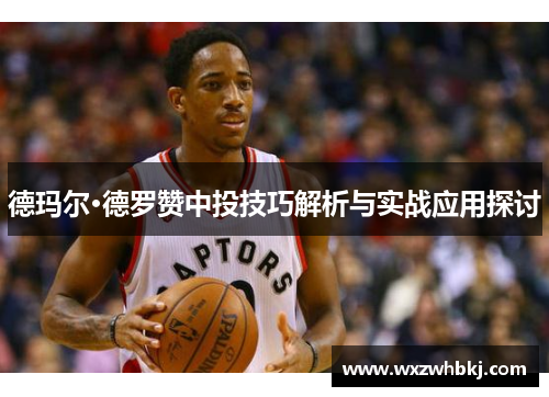 德玛尔·德罗赞中投技巧解析与实战应用探讨