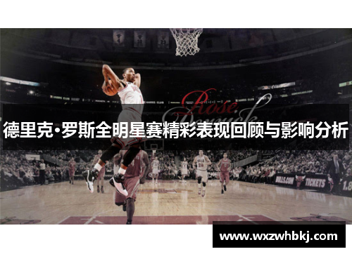 德里克·罗斯全明星赛精彩表现回顾与影响分析 德里克·罗斯全明星赛精彩表现回顾与影响分析