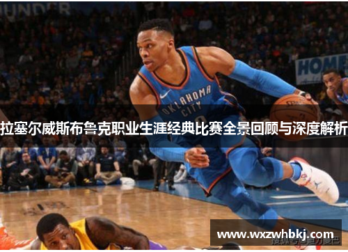 拉塞尔威斯布鲁克职业生涯经典比赛全景回顾与深度解析 拉塞尔威斯布鲁克职业生涯经典比赛全景回顾与深度解析