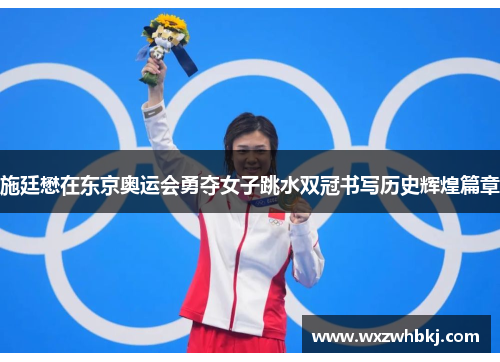 施廷懋在东京奥运会勇夺女子跳水双冠书写历史辉煌篇章