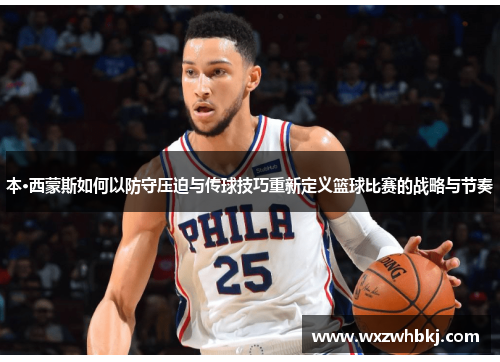 本·西蒙斯如何以防守压迫与传球技巧重新定义篮球比赛的战略与节奏 本·西蒙斯如何以防守压迫与传球技巧重新定义篮球比赛的战略与节奏