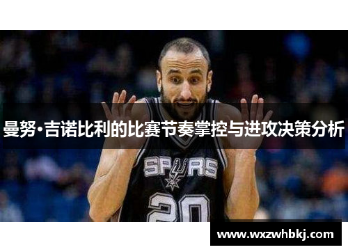 曼努·吉诺比利的比赛节奏掌控与进攻决策分析 曼努·吉诺比利的比赛节奏掌控与进攻决策分析