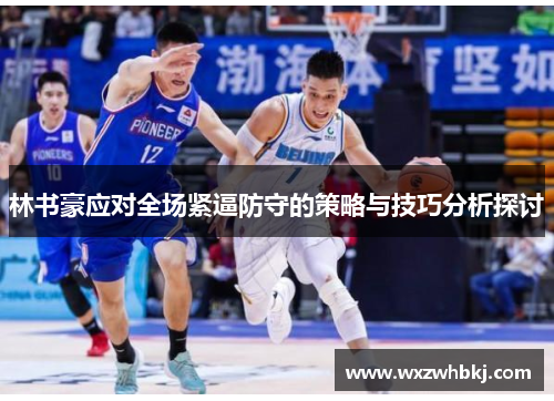 林书豪应对全场紧逼防守的策略与技巧分析探讨