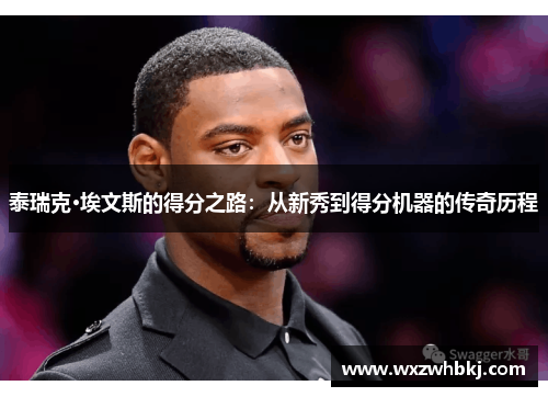 泰瑞克·埃文斯的得分之路:从新秀到得分机器的传奇历程 泰瑞克·埃文斯的得分之路:从新秀到得分机器的传奇历程