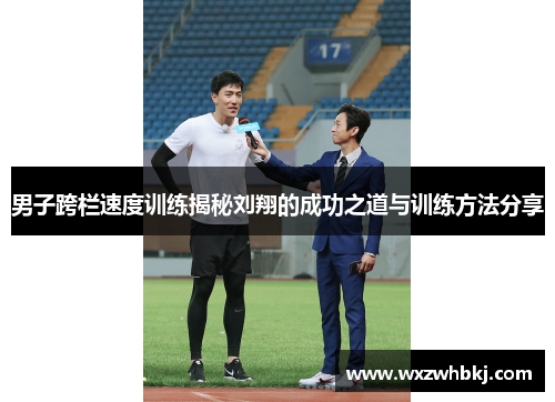 男子跨栏速度训练揭秘刘翔的成功之道与训练方法分享 男子跨栏速度训练揭秘刘翔的成功之道与训练方法分享