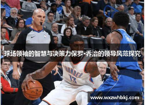 球场领袖的智慧与决策力保罗·乔治的领导风范探究 球场领袖的智慧与决策力保罗·乔治的领导风范探究