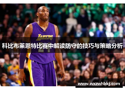 科比布莱恩特比赛中解读防守的技巧与策略分析 科比布莱恩特比赛中解读防守的技巧与策略分析