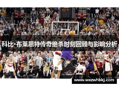科比·布莱恩特传奇绝杀时刻回顾与影响分析 科比·布莱恩特传奇绝杀时刻回顾与影响分析