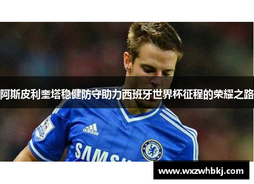 阿斯皮利奎塔稳健防守助力西班牙世界杯征程的荣耀之路