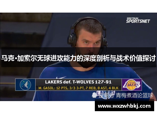 马克·加索尔无球进攻能力的深度剖析与战术价值探讨 马克·加索尔无球进攻能力的深度剖析与战术价值探讨