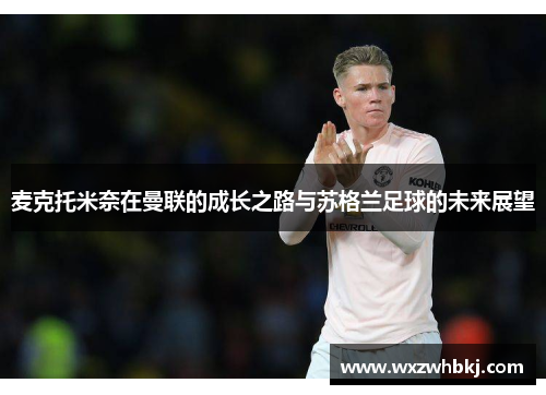 麦克托米奈在曼联的成长之路与苏格兰足球的未来展望 麦克托米奈在曼联的成长之路与苏格兰足球的未来展望