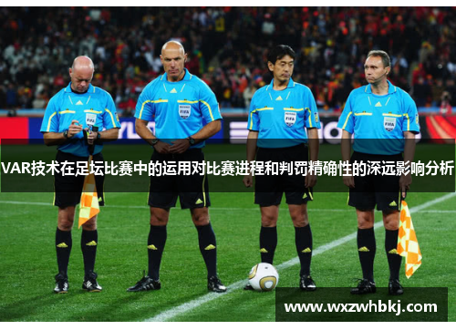VAR技术在足坛比赛中的运用对比赛进程和判罚精确性的深远影响分析 VAR技术在足坛比赛中的运用对比赛进程和判罚精确性的深远影响分析