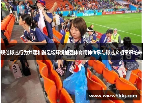 规范球迷行为共建和谐足坛环境加强体育精神传承与球迷文明意识培养 规范球迷行为共建和谐足坛环境加强体育精神传承与球迷文明意识培养