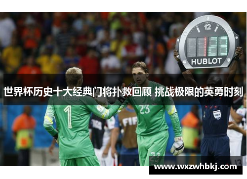 世界杯历史十大经典门将扑救回顾 挑战极限的英勇时刻 世界杯历史十大经典门将扑救回顾 挑战极限的英勇时刻