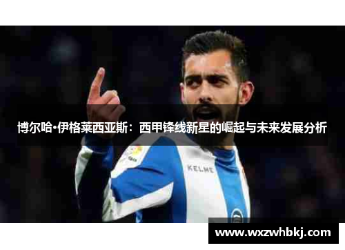 博尔哈·伊格莱西亚斯:西甲锋线新星的崛起与未来发展分析 博尔哈·伊格莱西亚斯:西甲锋线新星的崛起与未来发展分析