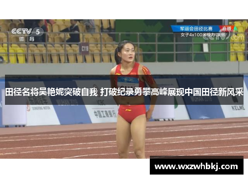 田径名将吴艳妮突破自我 打破纪录勇攀高峰展现中国田径新风采 田径名将吴艳妮突破自我 打破纪录勇攀高峰展现中国田径新风采