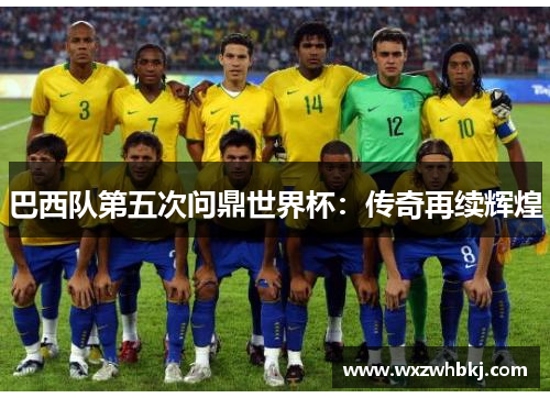 巴西队第五次问鼎世界杯:传奇再续辉煌 巴西队第五次问鼎世界杯:传奇再续辉煌