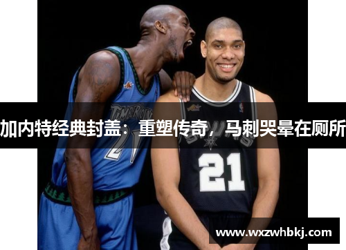 加内特经典封盖:重塑传奇,马刺哭晕在厕所 加内特经典封盖:重塑传奇,马刺哭晕在厕所