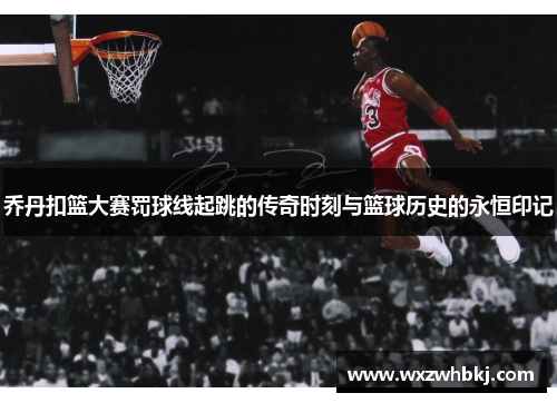 乔丹扣篮大赛罚球线起跳的传奇时刻与篮球历史的永恒印记 乔丹扣篮大赛罚球线起跳的传奇时刻与篮球历史的永恒印记
