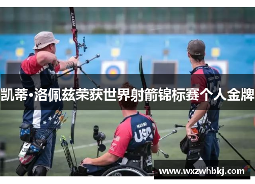 凯蒂·洛佩兹荣获世界射箭锦标赛个人金牌 凯蒂·洛佩兹荣获世界射箭锦标赛个人金牌