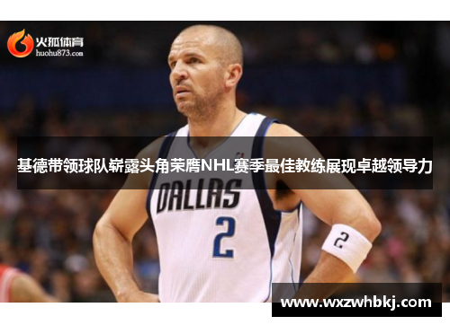 基德带领球队崭露头角荣膺NHL赛季最佳教练展现卓越领导力 基德带领球队崭露头角荣膺NHL赛季最佳教练展现卓越领导力