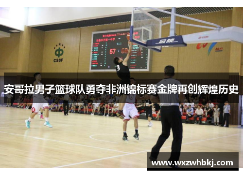 安哥拉男子篮球队勇夺非洲锦标赛金牌再创辉煌历史