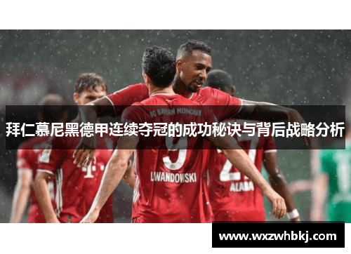 拜仁慕尼黑德甲连续夺冠的成功秘诀与背后战略分析