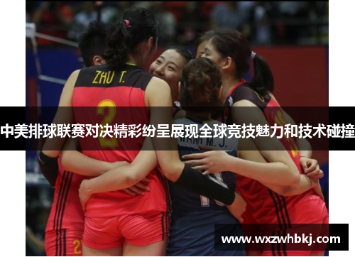 中美排球联赛对决精彩纷呈展现全球竞技魅力和技术碰撞 中美排球联赛对决精彩纷呈展现全球竞技魅力和技术碰撞