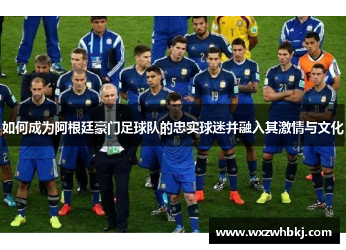 如何成为阿根廷豪门足球队的忠实球迷并融入其激情与文化