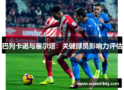 巴列卡诺与塞尔塔:关键球员影响力评估 巴列卡诺与塞尔塔:关键球员影响力评估