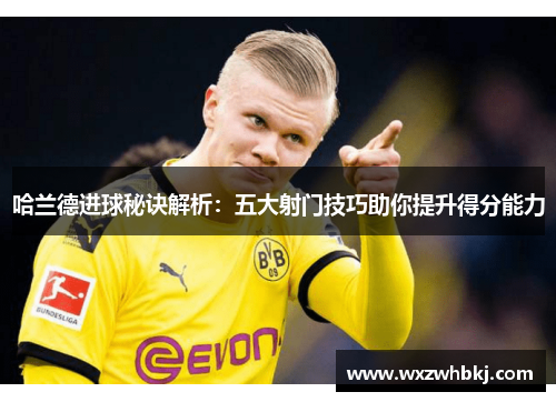 哈兰德进球秘诀解析：五大射门技巧助你提升得分能力
