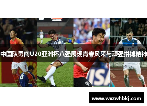 中国队勇闯U20亚洲杯八强展现青春风采与顽强拼搏精神 中国队勇闯U20亚洲杯八强展现青春风采与顽强拼搏精神