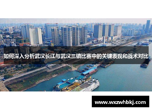 如何深入分析武汉长江与武汉三镇比赛中的关键表现和战术对比