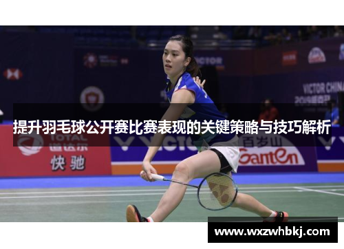 提升羽毛球公开赛比赛表现的关键策略与技巧解析 提升羽毛球公开赛比赛表现的关键策略与技巧解析