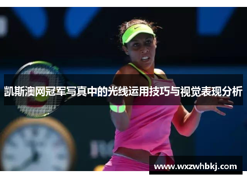 凯斯澳网冠军写真中的光线运用技巧与视觉表现分析 凯斯澳网冠军写真中的光线运用技巧与视觉表现分析