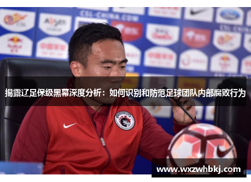 揭露辽足保级黑幕深度分析:如何识别和防范足球团队内部腐败行为 揭露辽足保级黑幕深度分析:如何识别和防范足球团队内部腐败行为